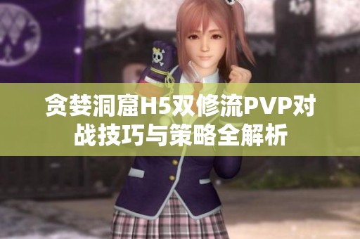 贪婪洞窟H5双修流PVP对战技巧与策略全解析