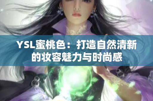 YSL蜜桃色：打造自然清新的妆容魅力与时尚感