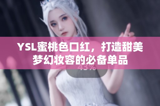 YSL蜜桃色口红，打造甜美梦幻妆容的必备单品