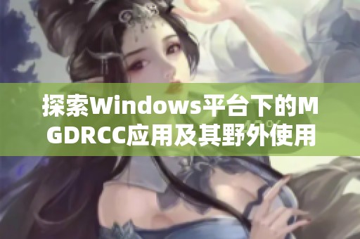 探索Windows平台下的MGDRCC应用及其野外使用技巧