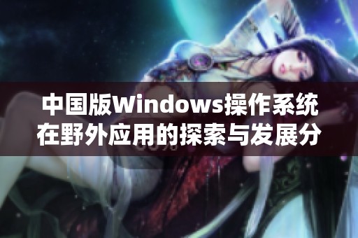 中国版Windows操作系统在野外应用的探索与发展分析