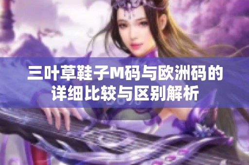 三叶草鞋子M码与欧洲码的详细比较与区别解析