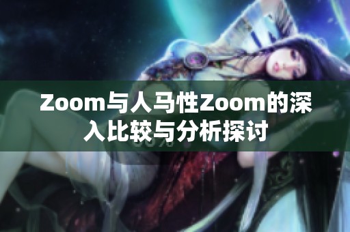 Zoom与人马性Zoom的深入比较与分析探讨