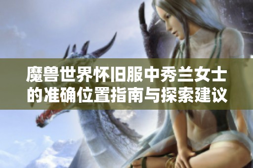 魔兽世界怀旧服中秀兰女士的准确位置指南与探索建议