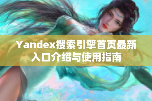 Yandex搜索引擎首页最新入口介绍与使用指南