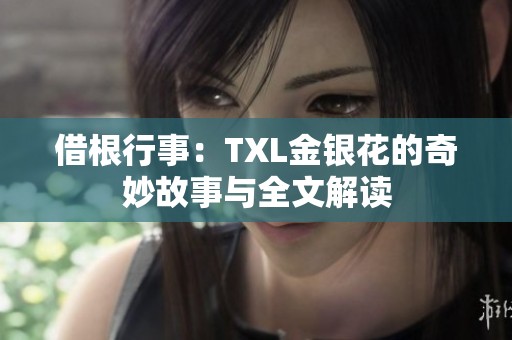 借根行事：TXL金银花的奇妙故事与全文解读