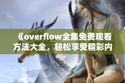 《overflow全集免费观看方法大全，轻松享受精彩内容》