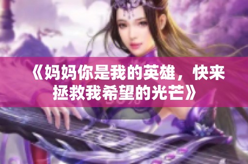 《妈妈你是我的英雄，快来拯救我希望的光芒》