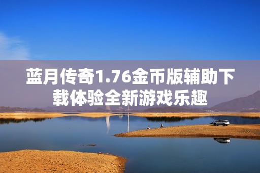 蓝月传奇1.76金币版辅助下载体验全新游戏乐趣