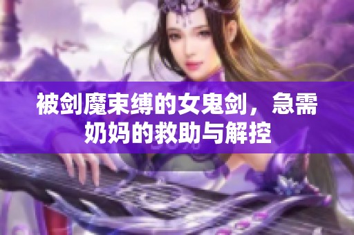 被剑魔束缚的女鬼剑，急需奶妈的救助与解控