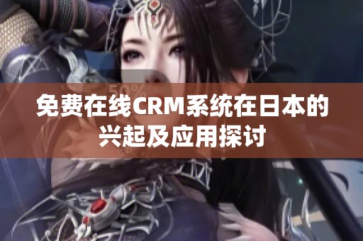 免费在线CRM系统在日本的兴起及应用探讨