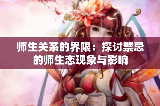 师生关系的界限：探讨禁忌的师生恋现象与影响