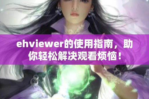 ehviewer的使用指南，助你轻松解决观看烦恼！