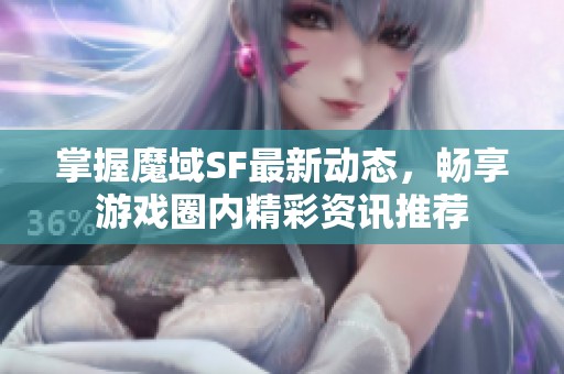 掌握魔域SF最新动态，畅享游戏圈内精彩资讯推荐