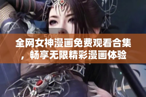 全网女神漫画免费观看合集，畅享无限精彩漫画体验