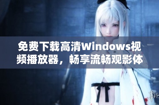 免费下载高清Windows视频播放器，畅享流畅观影体验