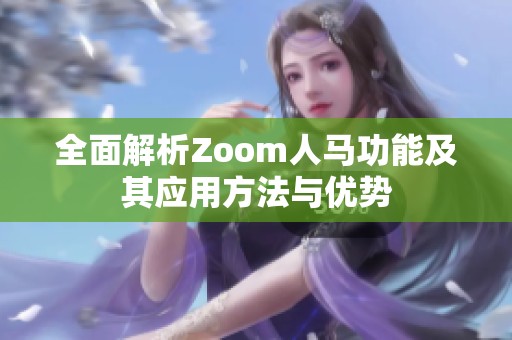 全面解析Zoom人马功能及其应用方法与优势