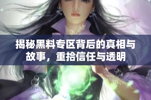 揭秘黑料专区背后的真相与故事，重拾信任与透明