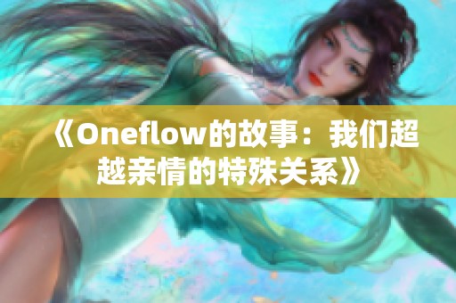 《Oneflow的故事：我们超越亲情的特殊关系》