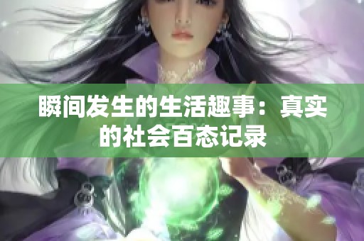 瞬间发生的生活趣事：真实的社会百态记录