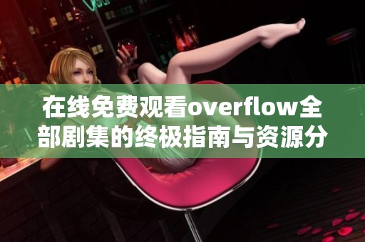 在线免费观看overflow全部剧集的终极指南与资源分享