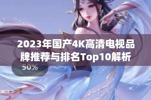 2023年国产4K高清电视品牌推荐与排名Top10解析