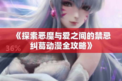 《探索恶魔与爱之间的禁忌纠葛动漫全攻略》