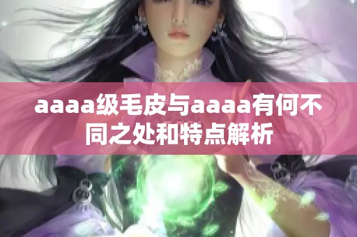 aaaa级毛皮与aaaa有何不同之处和特点解析