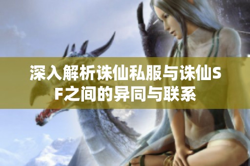 深入解析诛仙私服与诛仙SF之间的异同与联系