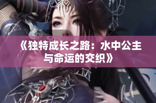 《独特成长之路：水中公主与命运的交织》