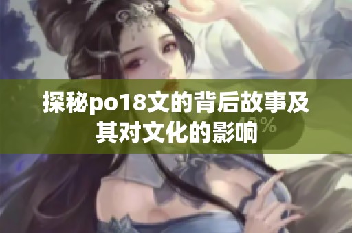 探秘po18文的背后故事及其对文化的影响