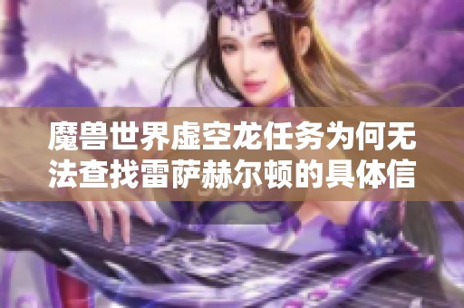 魔兽世界虚空龙任务为何无法查找雷萨赫尔顿的具体信息