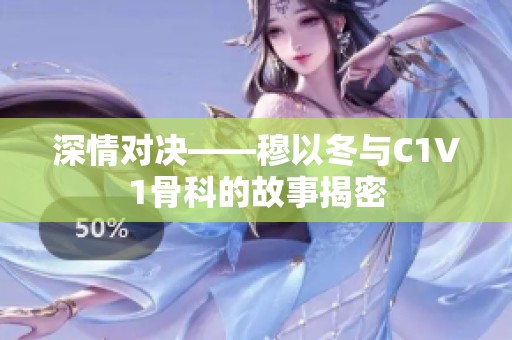 深情对决——穆以冬与C1V1骨科的故事揭密