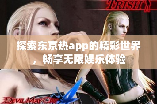 探索东京热app的精彩世界，畅享无限娱乐体验