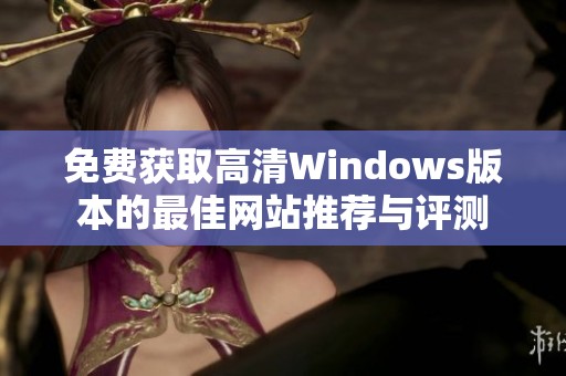 免费获取高清Windows版本的最佳网站推荐与评测