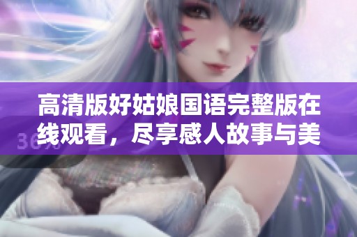 高清版好姑娘国语完整版在线观看，尽享感人故事与美好情感