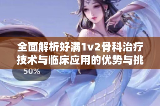 全面解析好满1v2骨科治疗技术与临床应用的优势与挑战