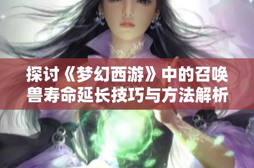 探讨《梦幻西游》中的召唤兽寿命延长技巧与方法解析