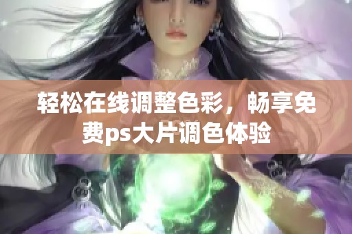 轻松在线调整色彩，畅享免费ps大片调色体验