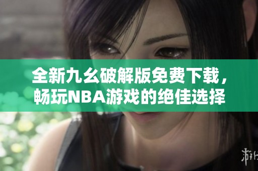 全新九幺破解版免费下载，畅玩NBA游戏的绝佳选择