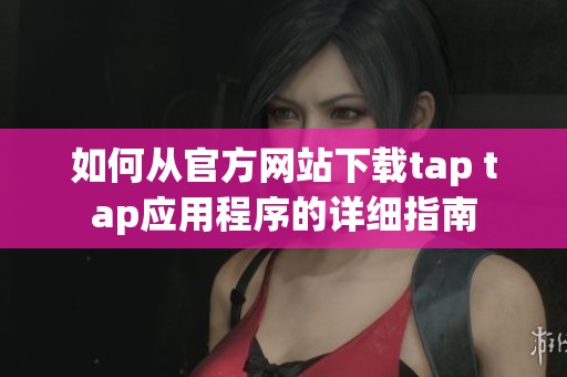 如何从官方网站下载tap tap应用程序的详细指南