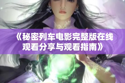 《秘密列车电影完整版在线观看分享与观看指南》