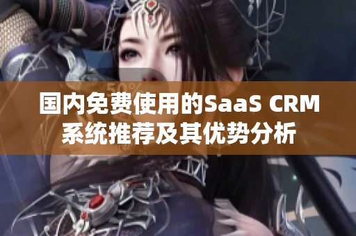 国内免费使用的SaaS CRM系统推荐及其优势分析