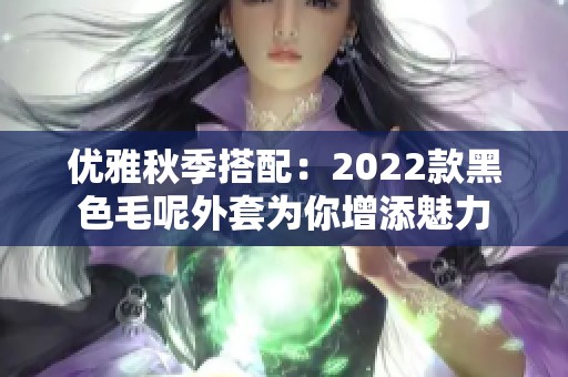 优雅秋季搭配：2022款黑色毛呢外套为你增添魅力