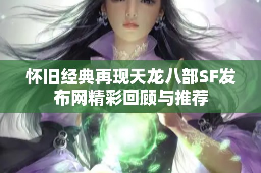 怀旧经典再现天龙八部SF发布网精彩回顾与推荐