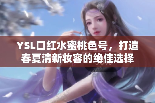 YSL口红水蜜桃色号，打造春夏清新妆容的绝佳选择