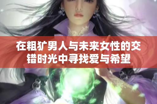 在粗犷男人与未来女性的交错时光中寻找爱与希望