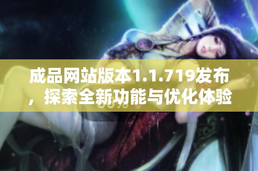 成品网站版本1.1.719发布，探索全新功能与优化体验