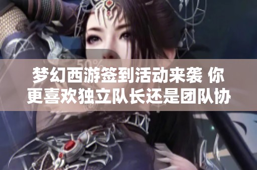 梦幻西游签到活动来袭 你更喜欢独立队长还是团队协作