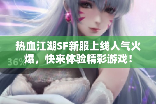 热血江湖SF新服上线人气火爆，快来体验精彩游戏！